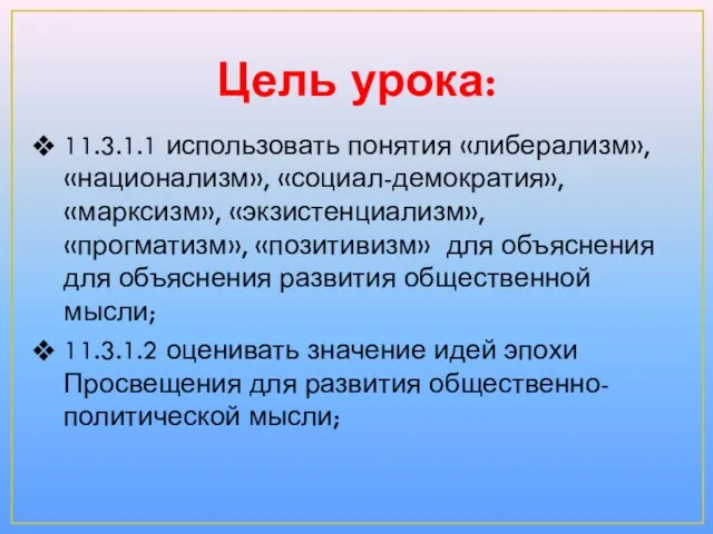 Цель урока: 11.3.1.1 использовать понятия «либерализм», «национализм», «социал-демократия», «марксизм», «экзистенциализм», «прогматизм», «позитивизм»