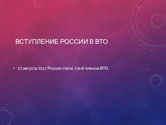 ВСТУПЛЕНИЕ РОССИИ В ВТО 22 августа 2012 Россия стала 156-й членом ВТО