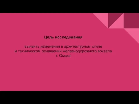 Цель исследования выявить изменения в архитектурном стиле и техническом оснащении железнодорожного вокзала г. Омска