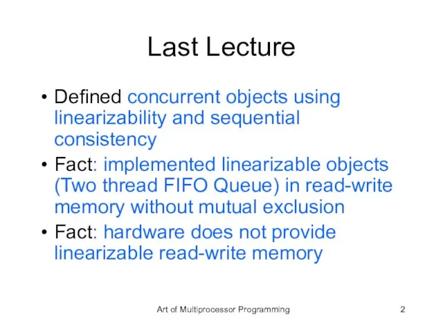 Last Lecture Defined concurrent objects using linearizability and sequential consistency Fact: implemented