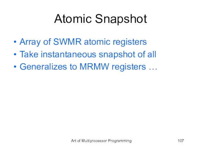 Atomic Snapshot Array of SWMR atomic registers Take instantaneous snapshot of all