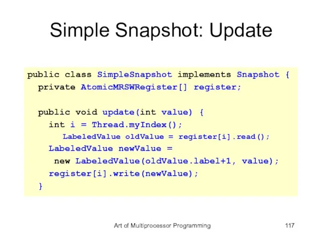 Simple Snapshot: Update public class SimpleSnapshot implements Snapshot { private AtomicMRSWRegister[] register;