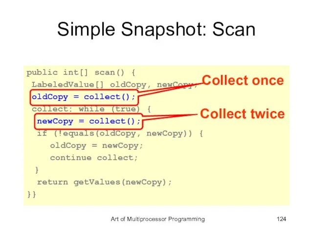 Simple Snapshot: Scan public int[] scan() { LabeledValue[] oldCopy, newCopy; oldCopy =