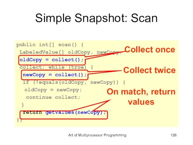 Simple Snapshot: Scan public int[] scan() { LabeledValue[] oldCopy, newCopy; oldCopy =