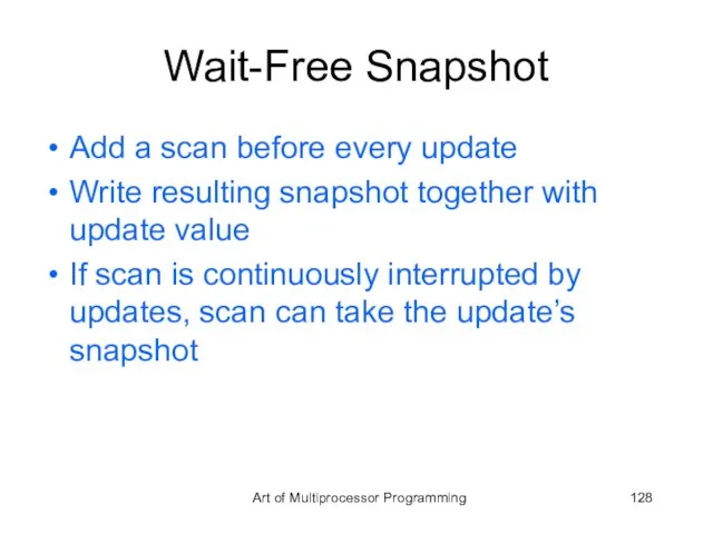 Wait-Free Snapshot Add a scan before every update Write resulting snapshot together