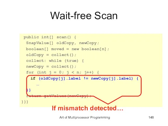 Wait-free Scan public int[] scan() { SnapValue[] oldCopy, newCopy; boolean[] moved =