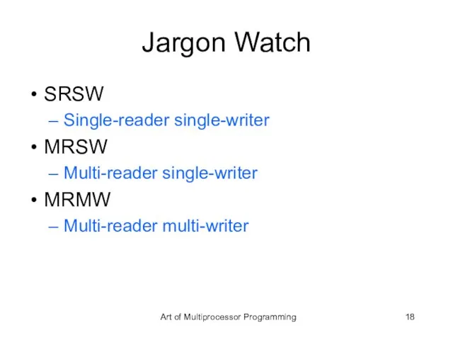 Jargon Watch SRSW Single-reader single-writer MRSW Multi-reader single-writer MRMW Multi-reader multi-writer Art of Multiprocessor Programming