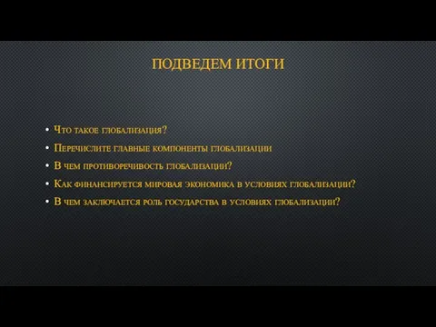 ПОДВЕДЕМ ИТОГИ Что такое глобализация? Перечислите главные компоненты глобализации В чем противоречивость