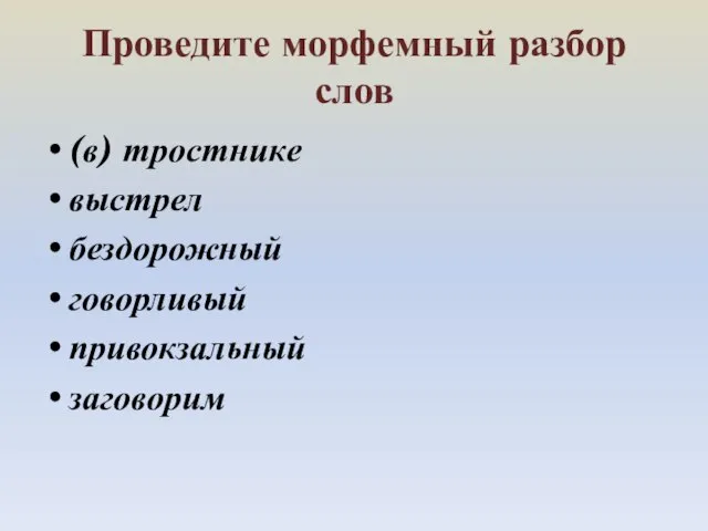 Проведите морфемный разбор слов (в) тростнике выстрел бездорожный говорливый привокзальный заговорим