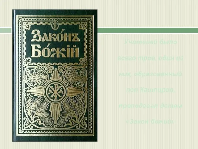 Учителей было всего трое, один из них, образованный поп Кашпиров, преподавал детям «Закон божий»