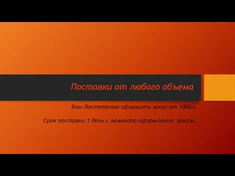 Поставки от любого объема Вам достаточно оформить заказ от 1000л. Срок поставки