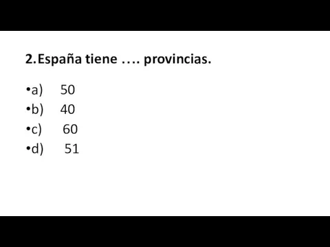 2. España tiene …. provincias. a) 50 b) 40 c) 60 d) 51
