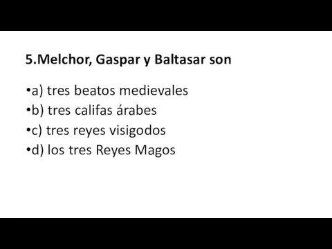 5.Melchor, Gaspar y Baltasar son a) tres beatos medievales b) tres califas