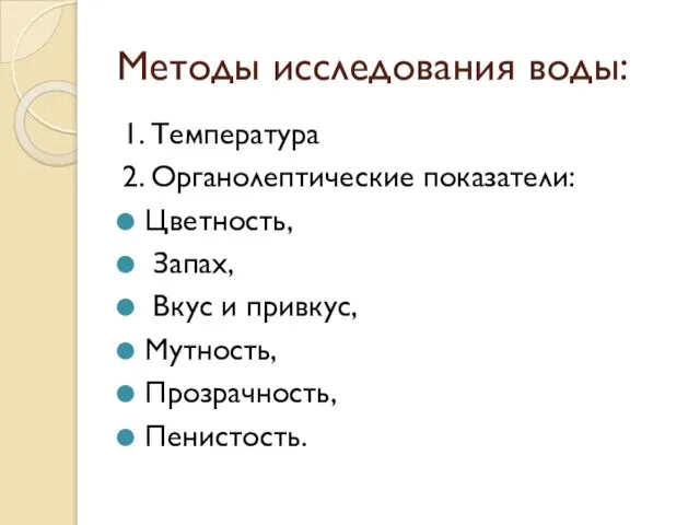 Методы исследования воды: 1. Температура 2. Органолептические показатели: Цветность, Запах, Вкус и привкус, Мутность, Прозрачность, Пенистость.