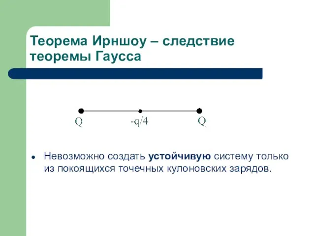 Теорема Ирншоу – следствие теоремы Гаусса Невозможно создать устойчивую систему только из покоящихся точечных кулоновских зарядов.