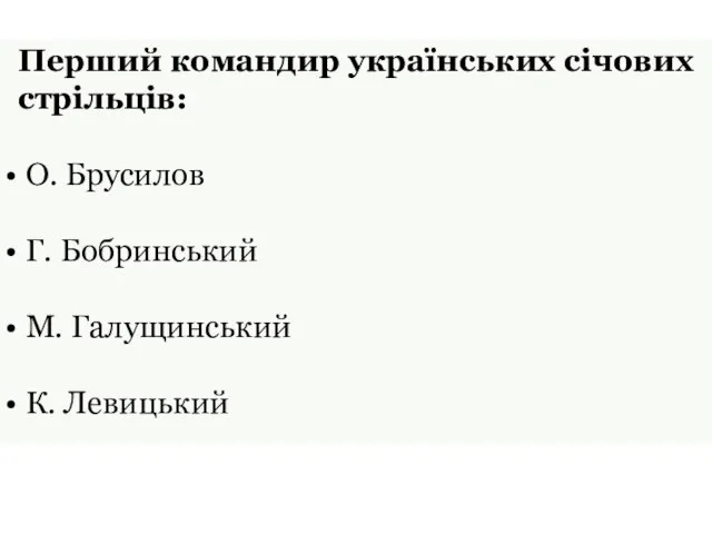 Перший командир українських січових стрільців: О. Брусилов Г. Бобринський М. Галущинський К. Левицький