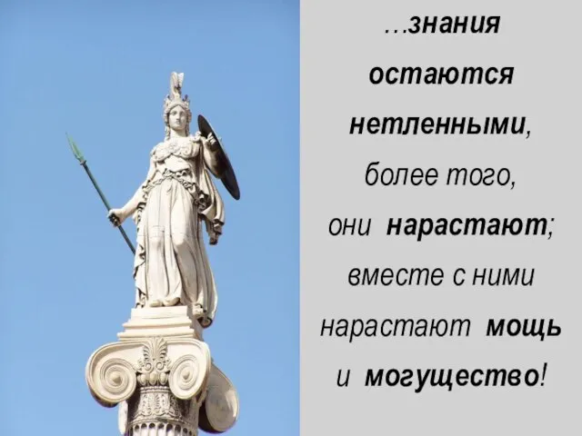 …знания остаются нетленными, более того, они нарастают; вместе с ними нарастают мощь и могущество!