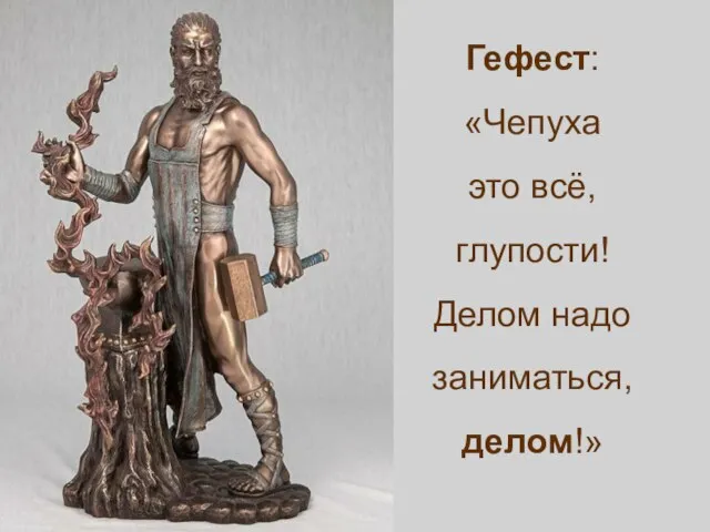 Гефест: «Чепуха это всё, глупости! Делом надо заниматься, делом!»