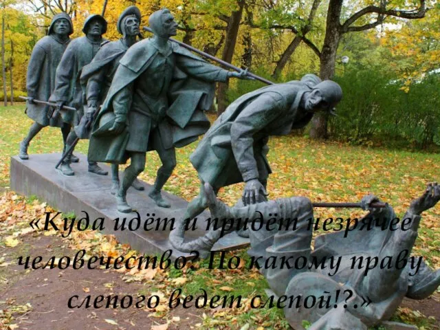 «Куда идёт и придёт незрячее человечество? По какому праву слепого ведет слепой!?.»