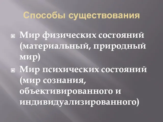 Способы существования Мир физических состояний (материальный, природный мир) Мир психических состояний (мир сознания, объективированного и индивидуализированного)