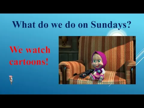 What do we do on Sundays? We watch cartoons!