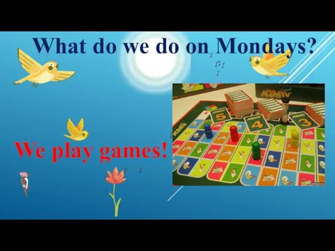 We play games! What do we do on Mondays?