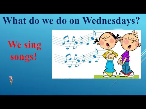 What do we do on Wednesdays? We sing songs!