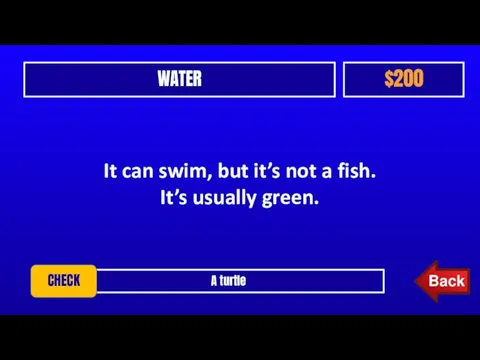 WATER $200 A turtle CHECK It can swim, but it’s not a fish. It’s usually green.