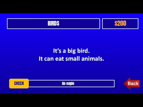 BIRDS $200 An eagle CHECK It’s a big bird. It can eat small animals.