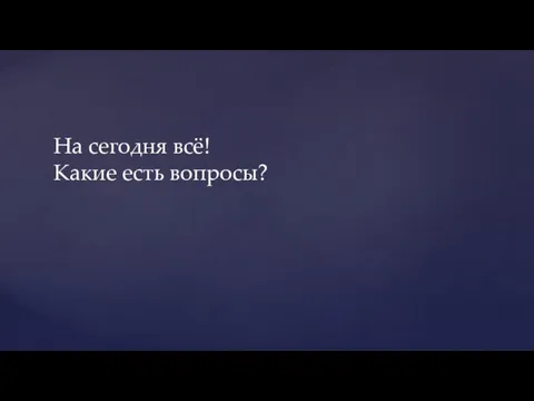 На сегодня всё! Какие есть вопросы?