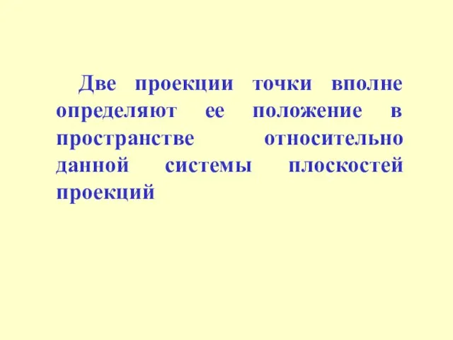 Две проекции точки вполне определяют ее положение в пространстве относительно данной системы плоскостей проекций