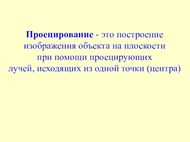 Проецирование - это построение изображения объекта на плоскости при помощи проецирующих лучей,