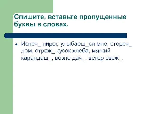 Спишите, вставьте пропущенные буквы в словах. Испеч_ пирог, улыбаеш_ся мне, стереч_ дом,