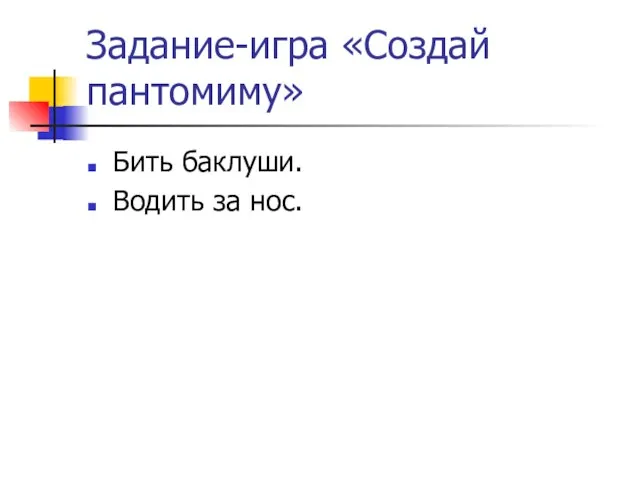 Задание-игра «Создай пантомиму» Бить баклуши. Водить за нос.