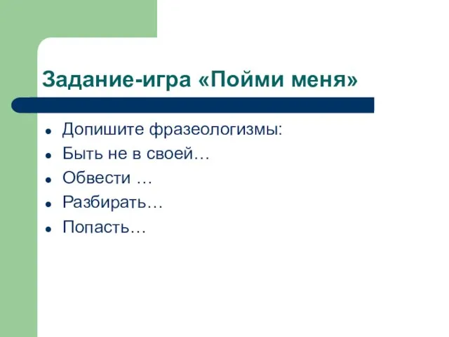 Задание-игра «Пойми меня» Допишите фразеологизмы: Быть не в своей… Обвести … Разбирать… Попасть…