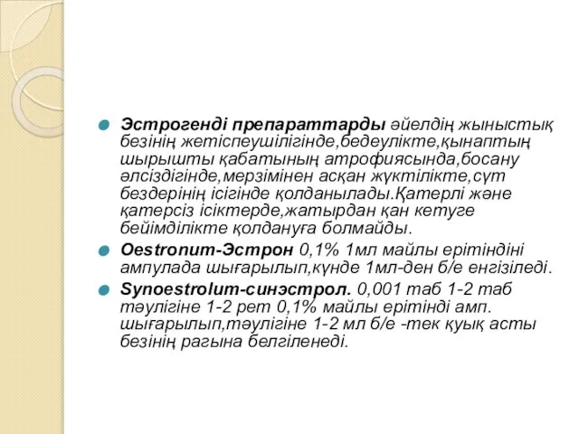 Эстрогенді препараттарды әйелдің жыныстық безінің жетіспеушілігінде,бедеулікте,қынаптың шырышты қабатының атрофиясында,босану әлсіздігінде,мерзімінен асқан жүктілікте,сүт