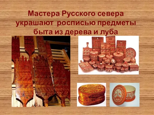 Мастера Русского севера украшают росписью предметы быта из дерева и луба
