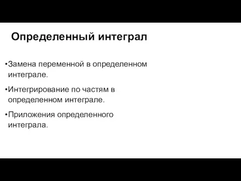 Определенный интеграл Замена переменной в определенном интеграле. Интегрирование по частям в определенном интеграле. Приложения определенного интеграла.