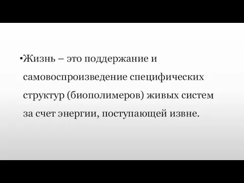 Жизнь – это поддержание и самовоспроизведение специфических структур (биополимеров) живых систем за счет энергии, поступающей извне.