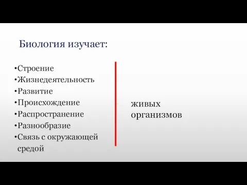 Биология изучает: Строение Жизнедеятельность Развитие Происхождение Распространение Разнообразие Связь с окружающей средой живых организмов