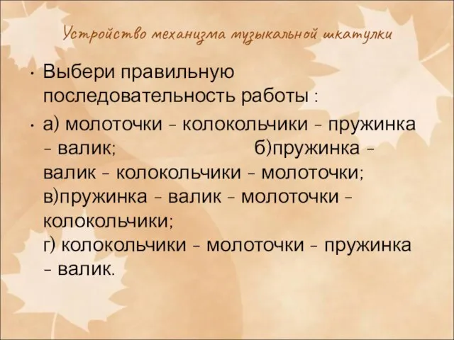 Устройство механизма музыкальной шкатулки Выбери правильную последовательность работы : а) молоточки -