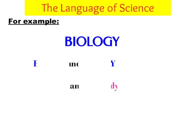 For example: BIOLOGY BIO and LOGY Life, living and Study The Language of Science