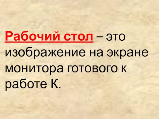 Рабочий стол – это изображение на экране монитора готового к работе К.