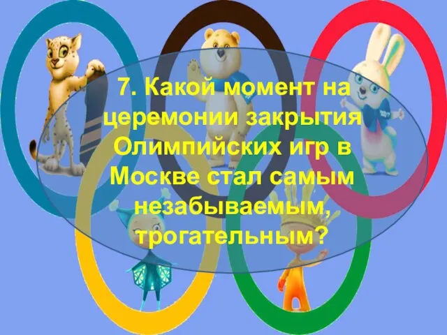 7. Какой момент на церемонии закрытия Олимпийских игр в Москве стал самым незабываемым, трогательным?