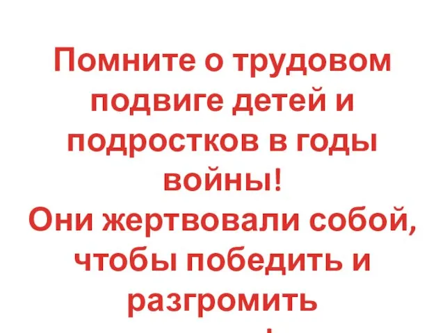 Помните о трудовом подвиге детей и подростков в годы войны! Они жертвовали