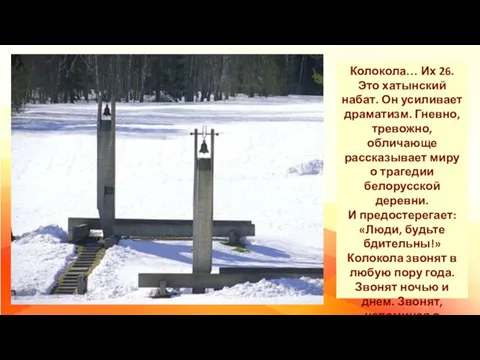 Колокола… Их 26. Это хатынский набат. Он усиливает драматизм. Гневно, тревожно, обличающе