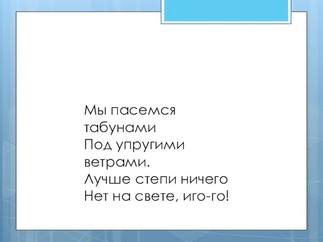 Мы пасемся табунами Под упругими ветрами. Лучше степи ничего Нет на свете, иго-го!