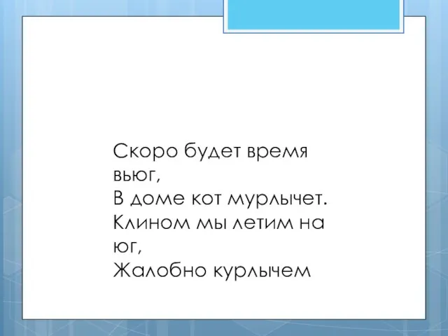 Скоро будет время вьюг, В доме кот мурлычет. Клином мы летим на юг, Жалобно курлычем