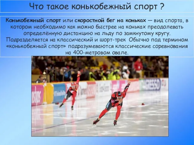 Что такое конькобежный спорт ? Конькобежный спорт или скоростной бег на коньках