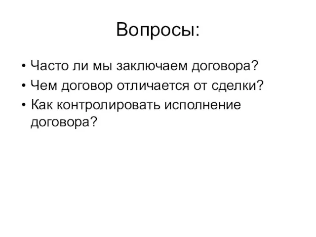 Вопросы: Часто ли мы заключаем договора? Чем договор отличается от сделки? Как контролировать исполнение договора?